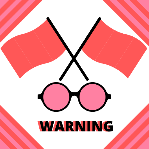 Red flags is a term commonly used to describe warning signs, while wearing rose colored glasses is a metaphor for ignoring those red flags.